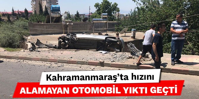 Kahramanmaraş’ta hızını alamayan otomobil yıktı geçti