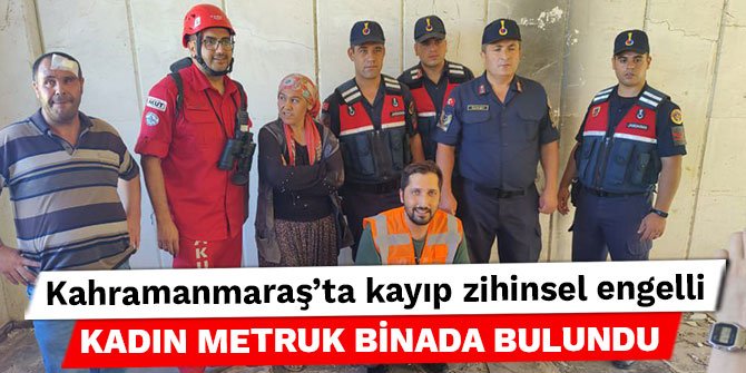 Kahramanmaraş’ta kayıp zihinsel engelli kadın metruk binada bulundu