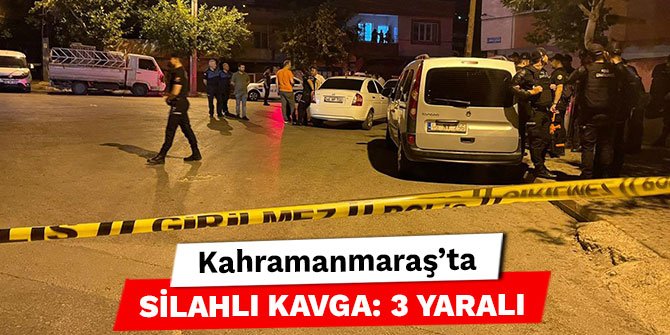 Kahramanmaraş’ta silahlı kavga: 3 yaralı