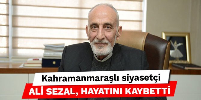 Kahramanmaraşlı siyasetçi Ali Sezal, hayatını kaybetti