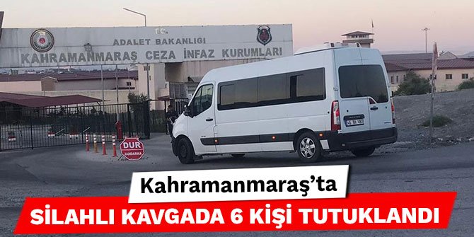 Kahramanmaraş’ta silahlı kavgada 6 kişi tutuklandı