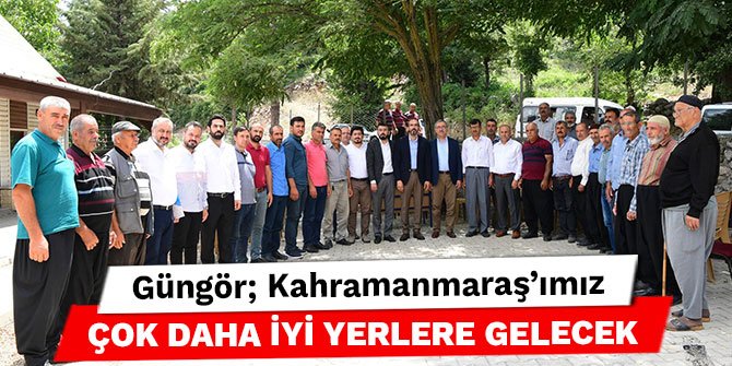 Güngör; Kahramanmaraş’ımız çok daha iyi yerlere gelecek