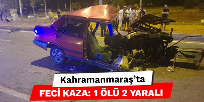 Kahramanmaraş’ta feci kaza: 1 ölü 2 yaralı