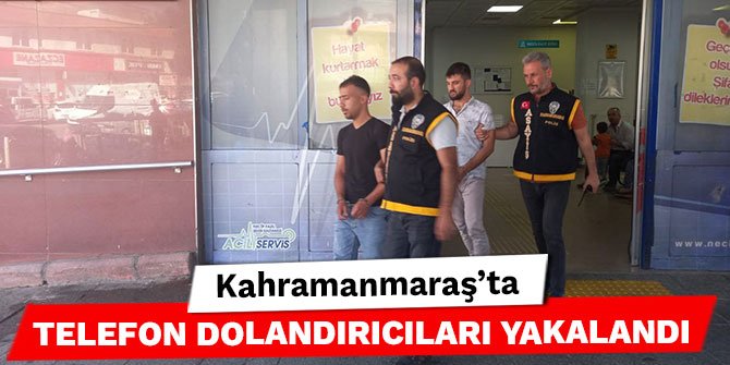 Kahramanmaraş’ta telefon dolandırıcıları yakalandı