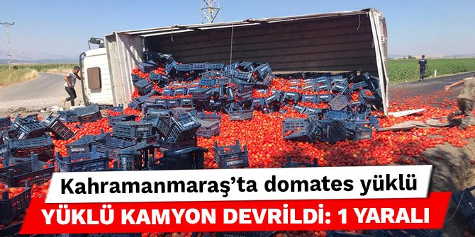 Kahramanmaraş’ta domates yüklü kamyon devrildi: 1 yaralı