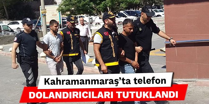 Kahramanmaraş’ta telefon dolandırıcıları tutuklandı