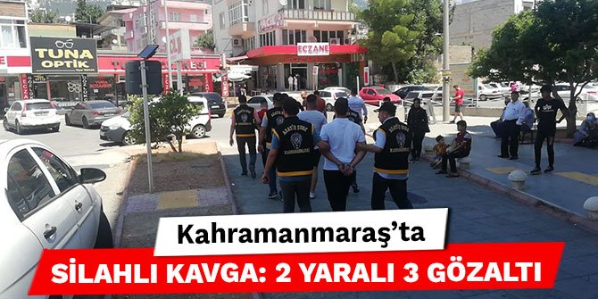 Kahramanmaraş’ta silahlı kavga: 2 yaralı 3 gözaltı