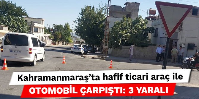 Kahramanmaraş’ta hafif ticari araç ile otomobil çarpıştı: 3 yaralı