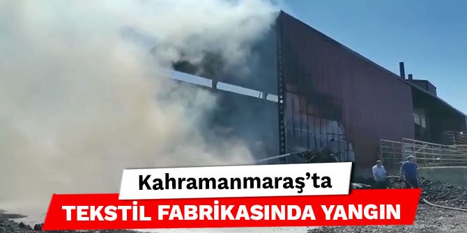 Kahramanmaraş’ta tekstil fabrikasında yangın