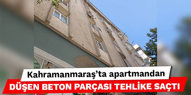 Kahramanmaraş’ta apartmandan düşen beton parçası tehlike saçtı
