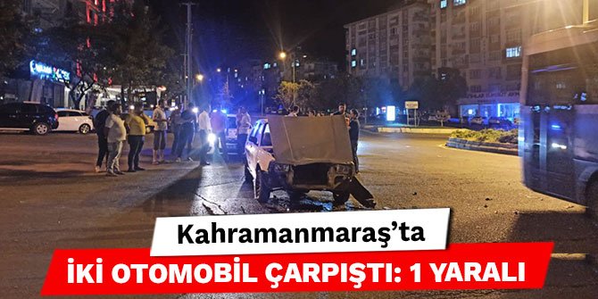 Kahramanmaraş’ta iki otomobil çarpıştı: 1 yaralı