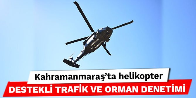 Kahramanmaraş'ta helikopter destekli trafik ve orman denetimi