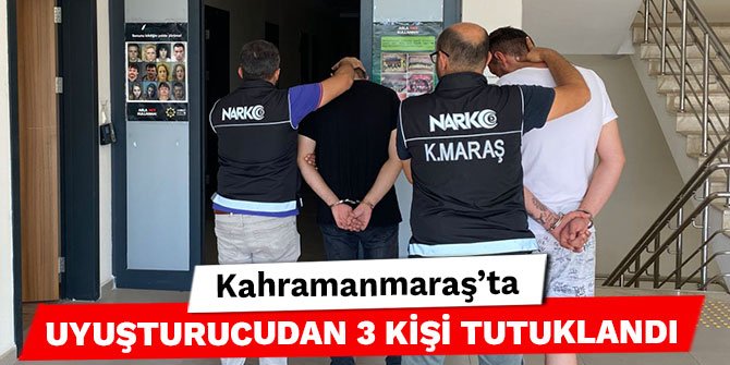Kahramanmaraş’ta uyuşturucudan 3 kişi tutuklandı