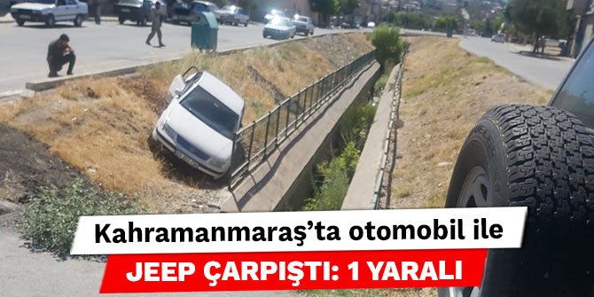 Kahramanmaraş’ta otomobil ile jeep çarpıştı: 1 yaralı