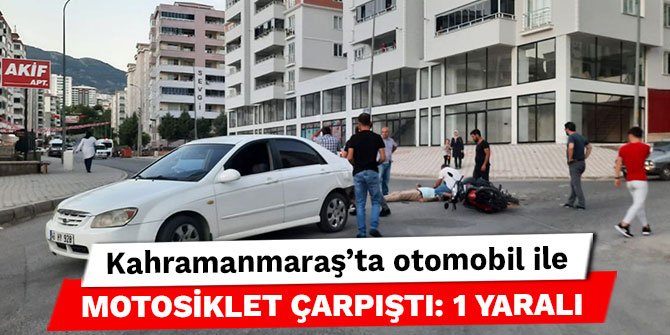 Kahramanmaraş’ta otomobil ile motosiklet çarpıştı: 1 yaralı