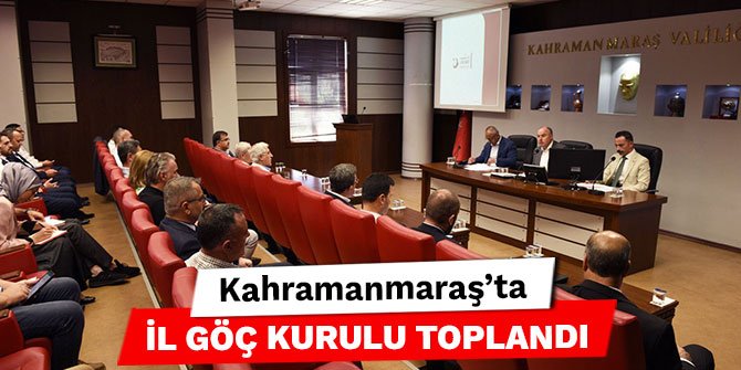 Kahramanmaraş'ta İl Göç Kurulu Toplandı