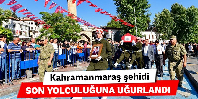 Kahramanmaraş şehidi son yolculuğuna uğurlandı