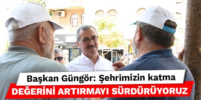 Başkan Güngör: Şehrimizin katma değerini artırmayı sürdürüyoruz