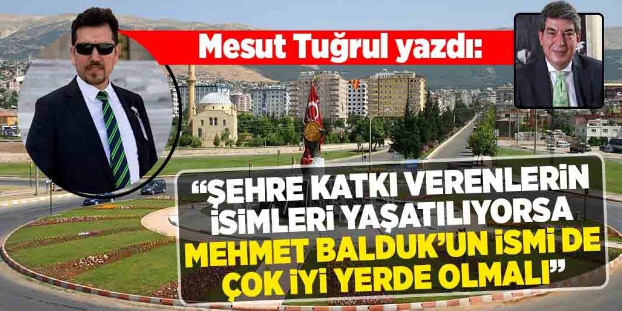 Şehre katkı verenlerin isimleri yaşatılıyorsa Mehmet Balduk’un ismi de çok iyi yerlerde olmalı