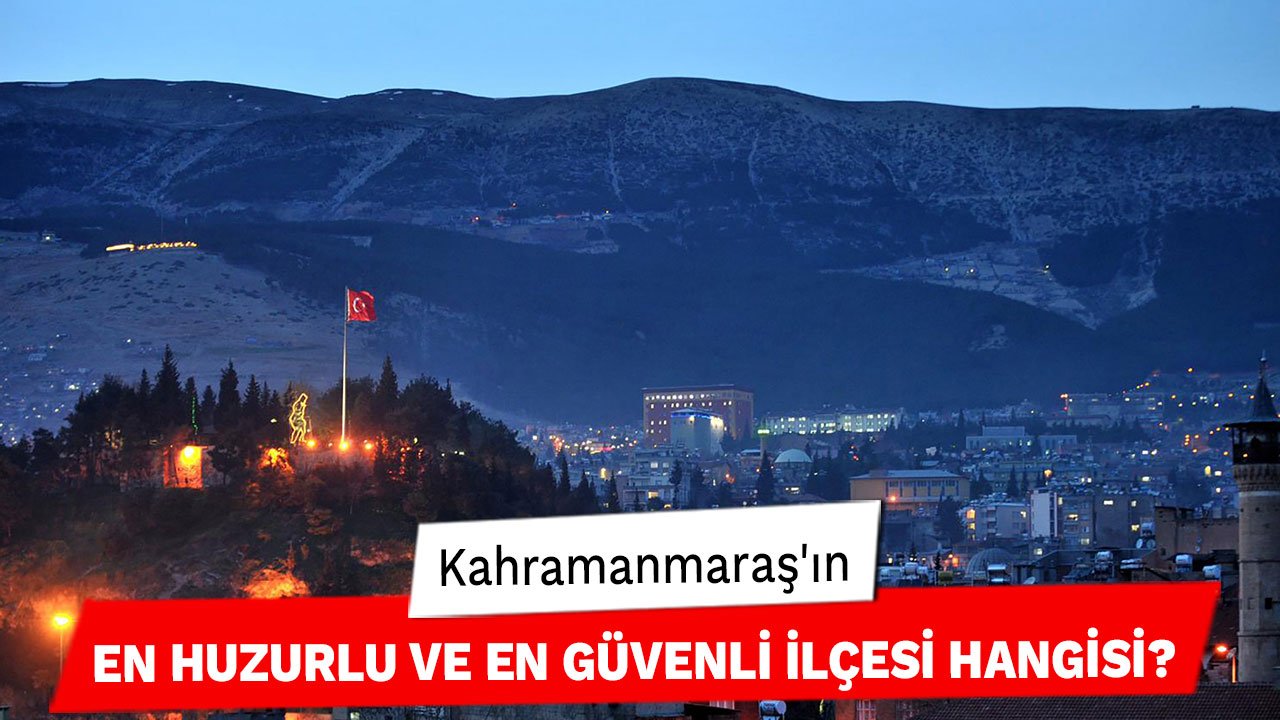 Kahramanmaraş'ın En Huzurlu ve En Güvenli İlçesi Hangisi?