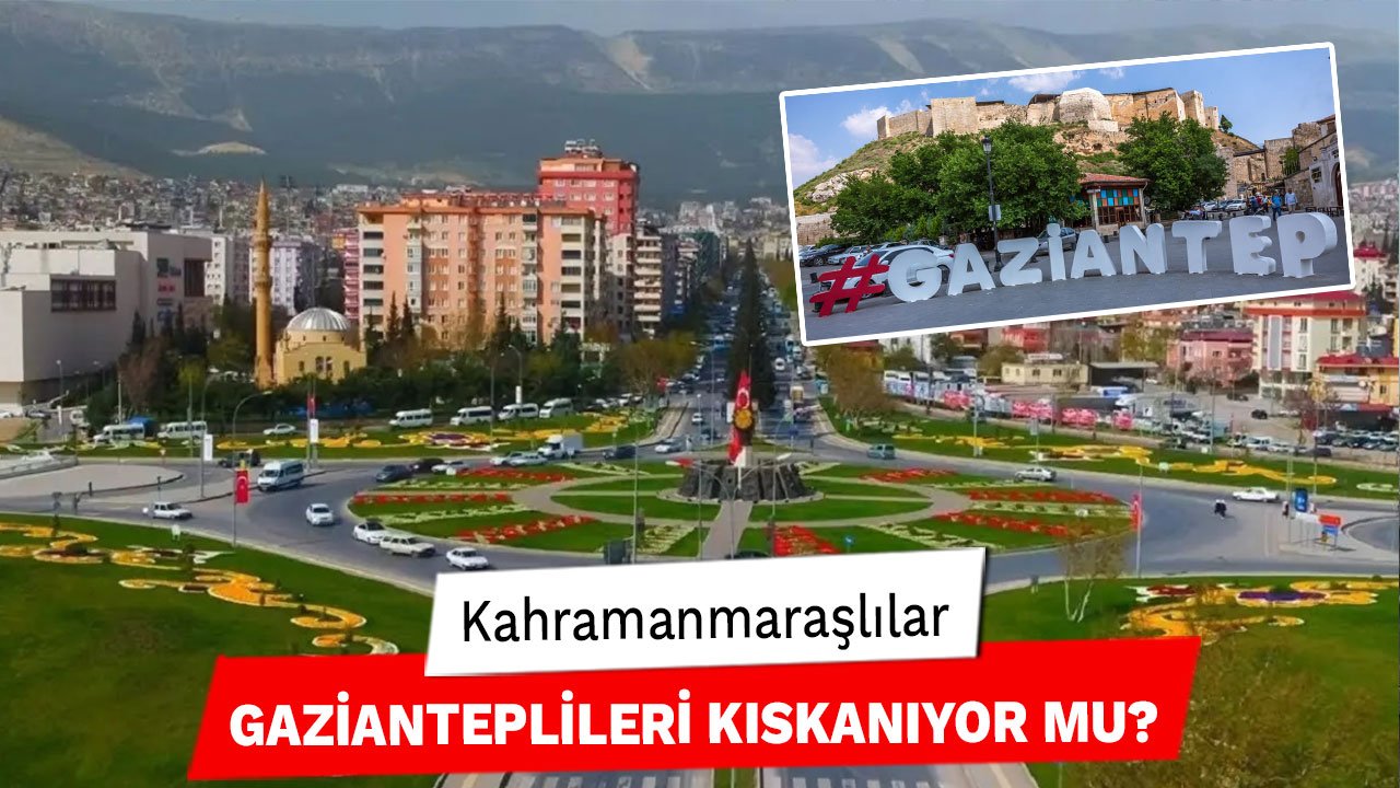Kahramanmaraşlılar Gazianteplileri Kıskanıyor Mu?