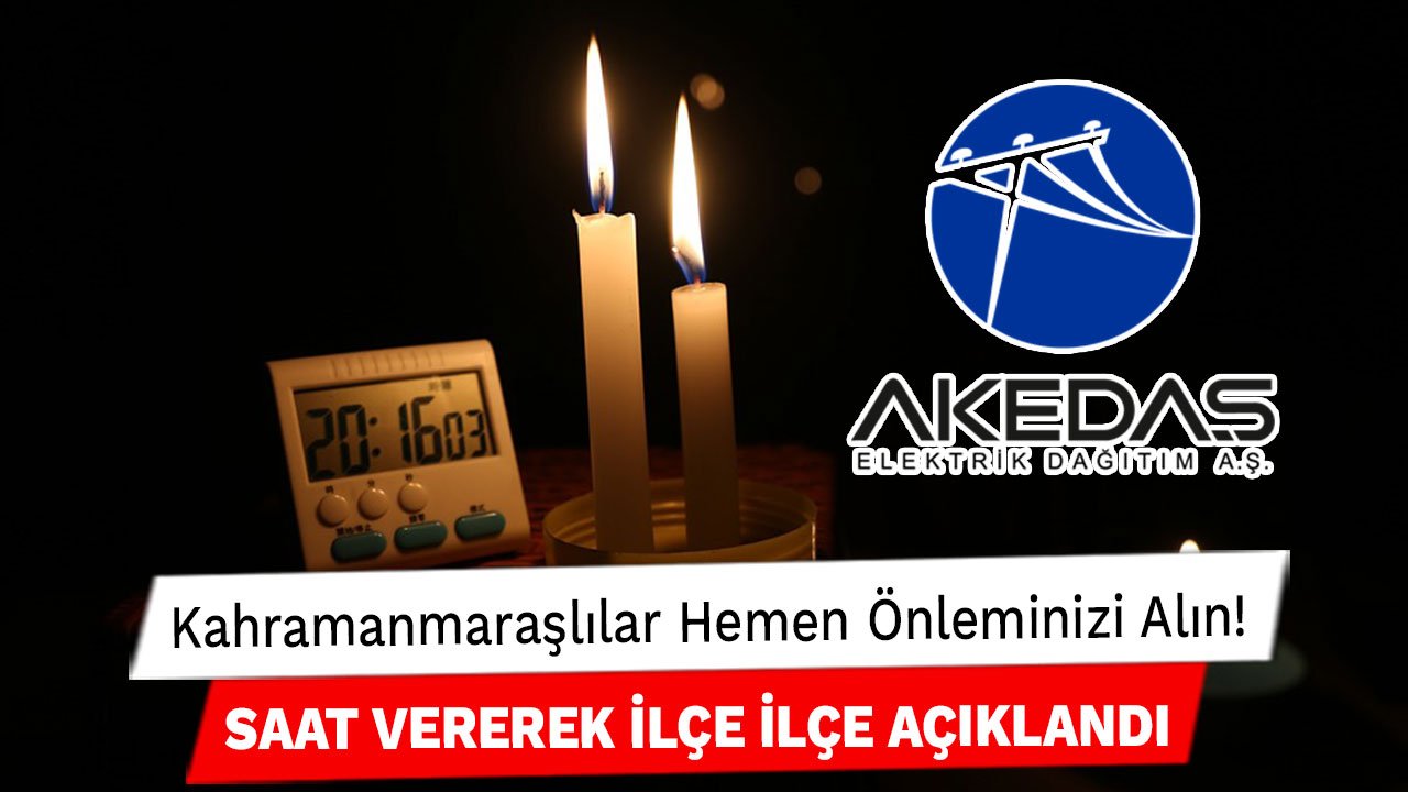 Kahramanmaraşlılar Hemen Önleminizi Alın! AKEDAŞ Saat Vererek İlçe İlçe Açıkladı: Elektrikler Kesilecek!