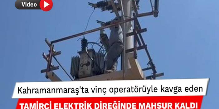 Kahramanmaraş'ta vinç operatörüyle kavga eden tamirci elektrik direğinde mahsur kaldı