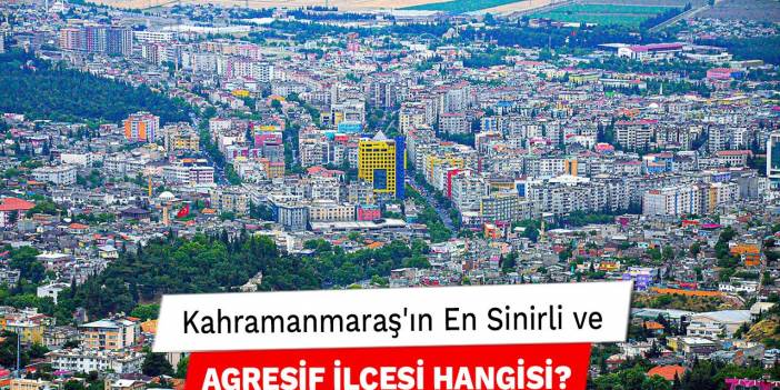 Kahramanmaraş'ın En Sinirli ve Agresif İlçesi Hangisi?