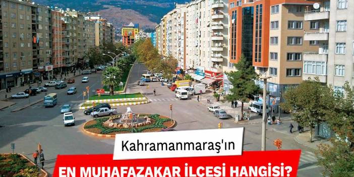 Kahramanmaraş'ın En Muhafazakar İlçesi Hangisi?